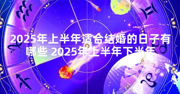 2025年上半年适合结婚的日子有哪些 2025年上半年下半年